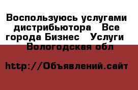 Воспользуюсь услугами дистрибьютора - Все города Бизнес » Услуги   . Вологодская обл.